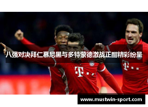 八强对决拜仁慕尼黑与多特蒙德激战正酣精彩纷呈