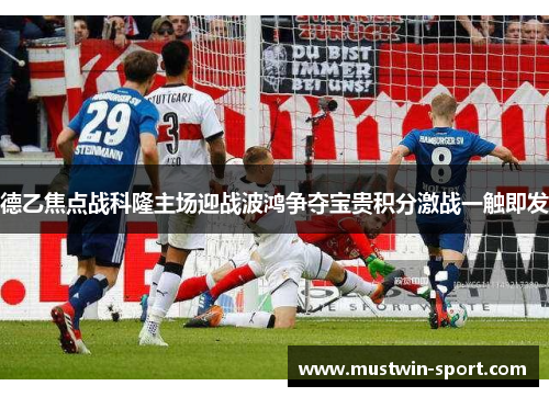 德乙焦点战科隆主场迎战波鸿争夺宝贵积分激战一触即发